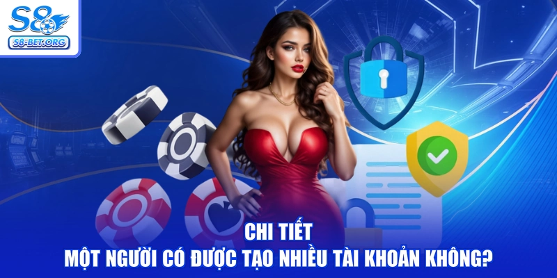 Chi tiết một người có được tạo nhiều tài khoản không?
