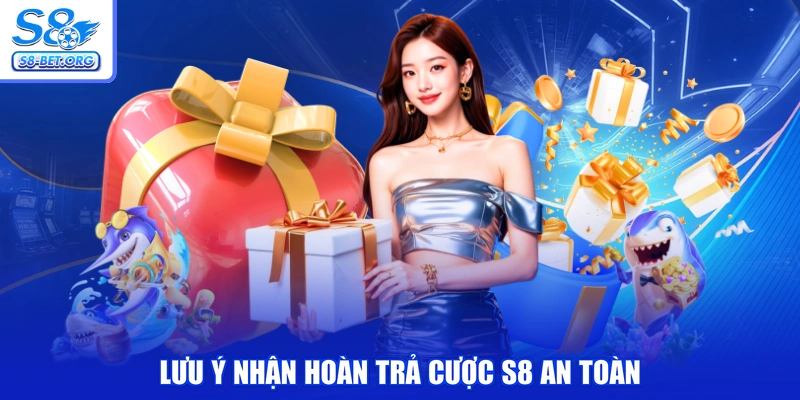 Lưu ý nhận hoàn trả cược S8 an toàn