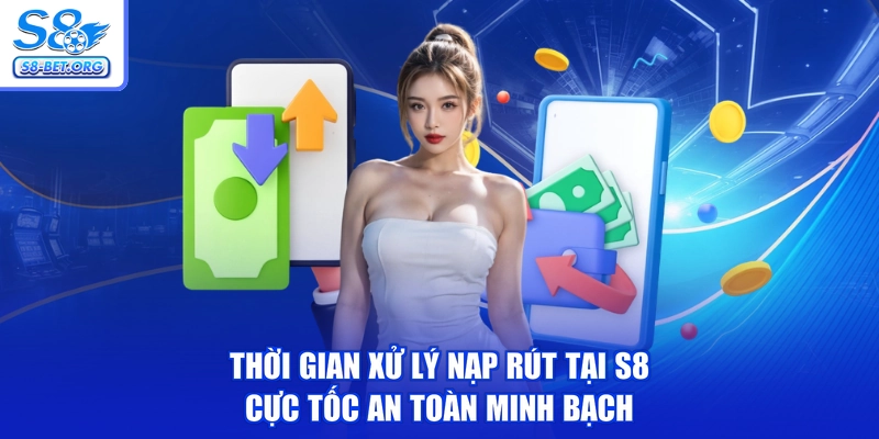 Thời Gian Xử Lý Nạp Rút Tại S8 - Cực Tốc An Toàn Minh Bạch