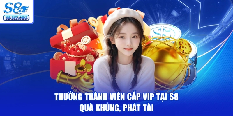 Thưởng Thành Viên Cấp VIP Tại S8 - Quà Khủng, Phát Tài